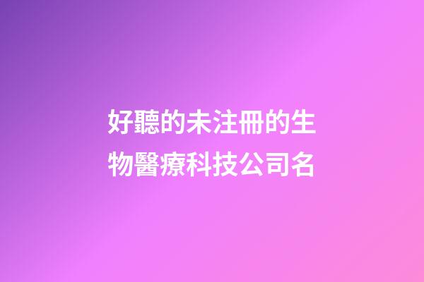 好聽的未注冊的生物醫療科技公司名-第1張-公司起名-玄機派