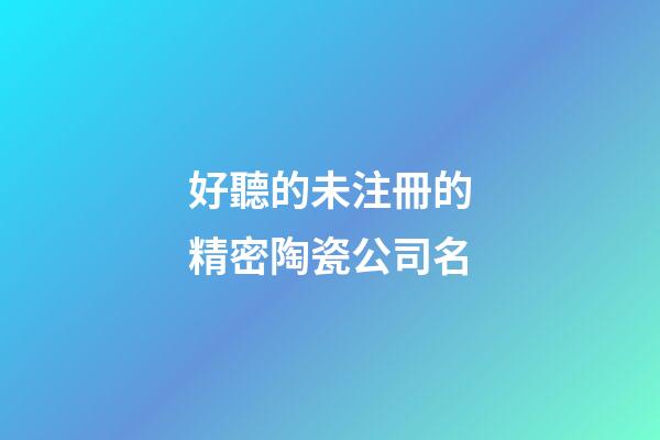好聽的未注冊的精密陶瓷公司名-第1張-公司起名-玄機派