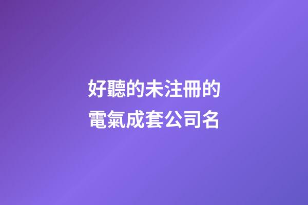好聽的未注冊的電氣成套公司名-第1張-公司起名-玄機派