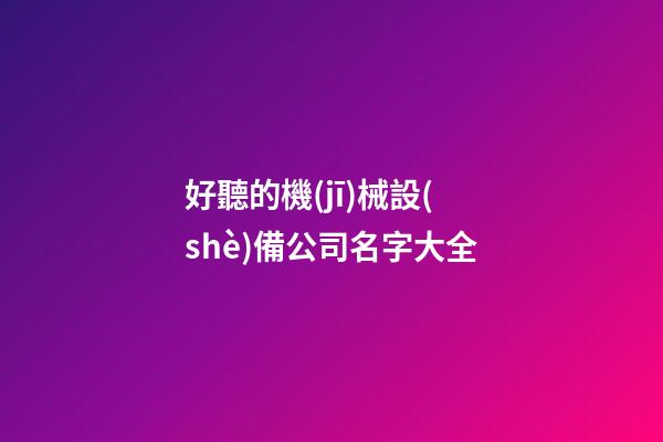好聽的機(jī)械設(shè)備公司名字大全