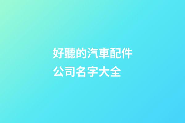 好聽的汽車配件公司名字大全