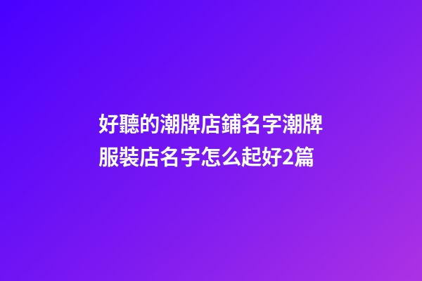 好聽的潮牌店鋪名字潮牌服裝店名字怎么起好2篇-第1張-店鋪起名-玄機派