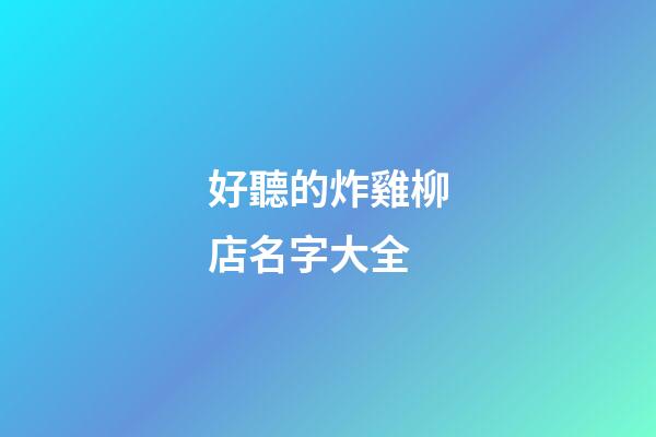 好聽的炸雞柳店名字大全