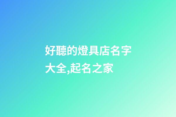 好聽的燈具店名字大全,起名之家-第1張-店鋪起名-玄機派