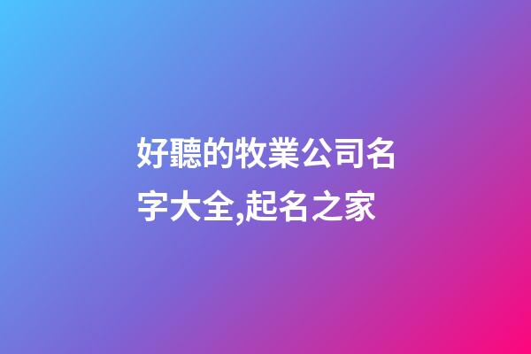 好聽的牧業公司名字大全,起名之家-第1張-公司起名-玄機派
