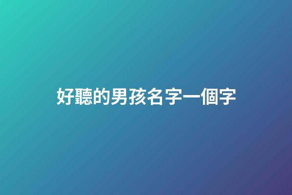 好聽的男孩名字一個字(好聽的男孩名字一個字的名字)-第1張-男孩起名-玄機派