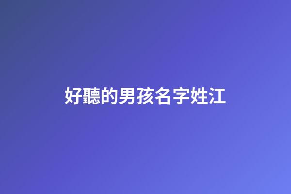 好聽的男孩名字姓江(好聽的男孩名字姓江的有哪些)-第1張-男孩起名-玄機派