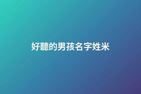好聽的男孩名字姓米(2023米姓新生兒男孩名字)-第1張-男孩起名-玄機(jī)派