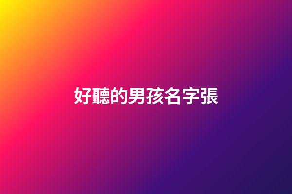 好聽的男孩名字張(張的名字男孩霸氣)-第1張-男孩起名-玄機派