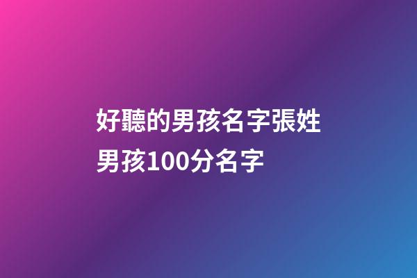 好聽的男孩名字張姓男孩100分名字(好聽的張姓男孩名字大全2023)-第1張-男孩起名-玄機派