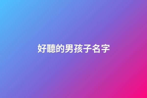 好聽的男孩子名字(男孩子叫什么名字好聽)-第1張-男孩起名-玄機派
