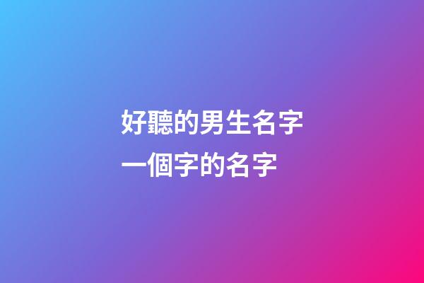 好聽的男生名字一個字的名字(好聽的男生名字一個字的名字大全)-第1張-男孩起名-玄機派