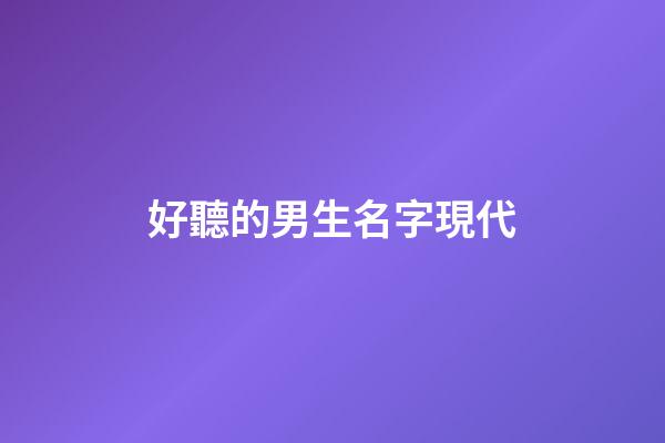 好聽的男生名字現代(男生的名字好聽又帥氣三個字)-第1張-男孩起名-玄機派