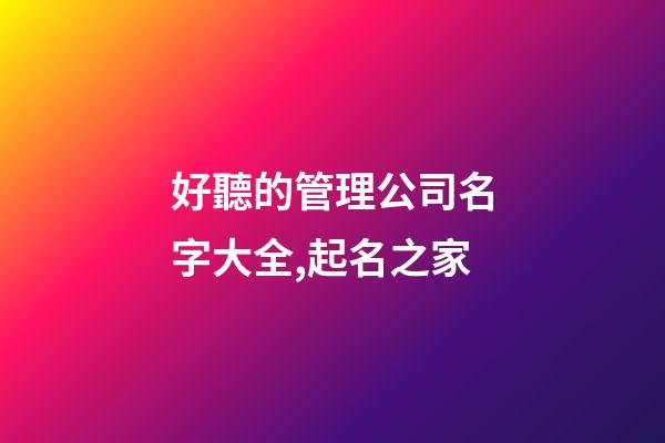 好聽的管理公司名字大全,起名之家-第1張-公司起名-玄機派