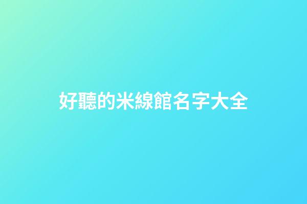 好聽的米線館名字大全