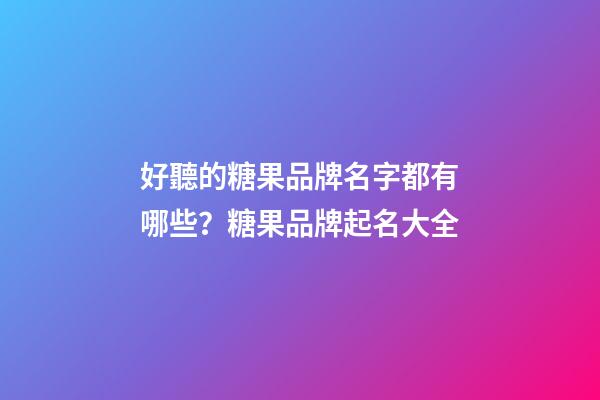 好聽的糖果品牌名字都有哪些？糖果品牌起名大全-第1張-商標起名-玄機派
