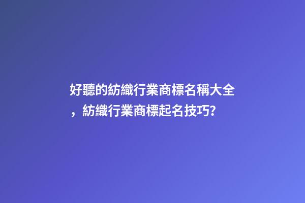 好聽的紡織行業商標名稱大全，紡織行業商標起名技巧？-第1張-商標起名-玄機派