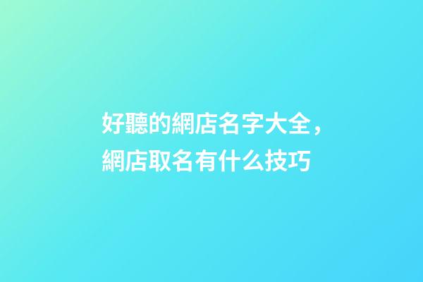 好聽的網店名字大全，網店取名有什么技巧-第1張-店鋪起名-玄機派