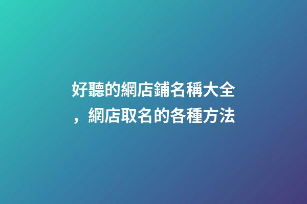 好聽的網店鋪名稱大全，網店取名的各種方法-第1張-店鋪起名-玄機派