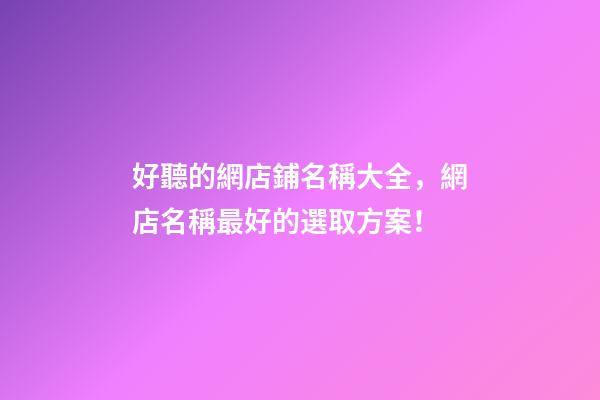 好聽的網店鋪名稱大全，網店名稱最好的選取方案！-第1張-店鋪起名-玄機派