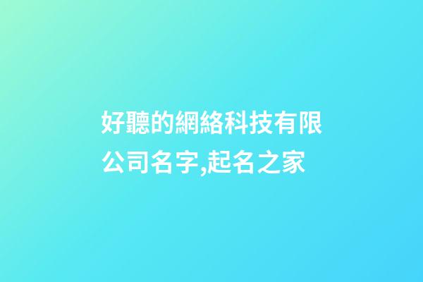 好聽的網絡科技有限公司名字,起名之家-第1張-公司起名-玄機派