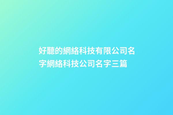 好聽的網絡科技有限公司名字網絡科技公司名字三篇-第1張-公司起名-玄機派