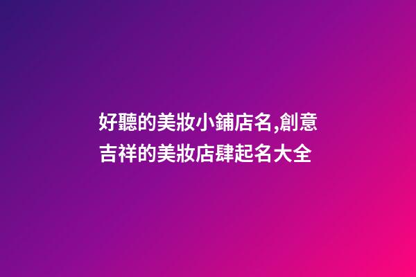 好聽的美妝小鋪店名,創意吉祥的美妝店肆起名大全-第1張-店鋪起名-玄機派