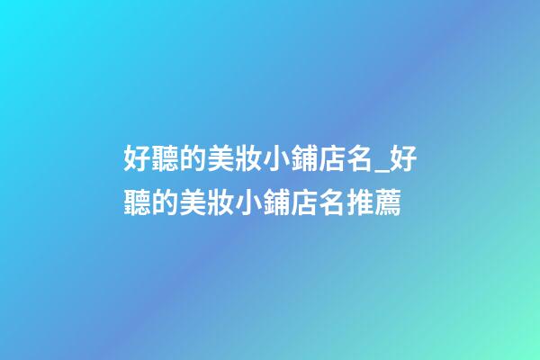 好聽的美妝小鋪店名_好聽的美妝小鋪店名推薦