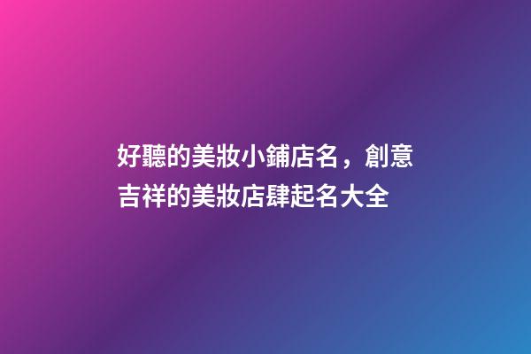 好聽的美妝小鋪店名，創意吉祥的美妝店肆起名大全-第1張-店鋪起名-玄機派