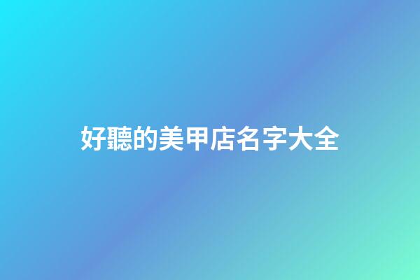 好聽的美甲店名字大全-第1張-店鋪起名-玄機派