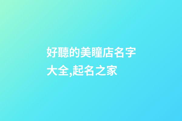 好聽的美瞳店名字大全,起名之家-第1張-店鋪起名-玄機派