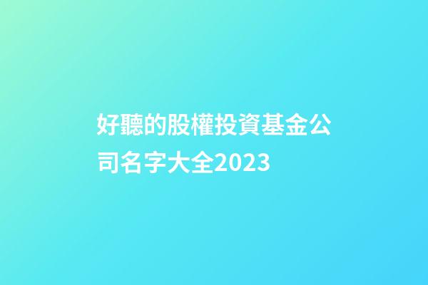 好聽的股權投資基金公司名字大全2023-第1張-公司起名-玄機派