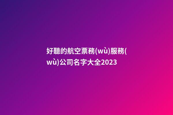 好聽的航空票務(wù)服務(wù)公司名字大全2023-第1張-公司起名-玄機派
