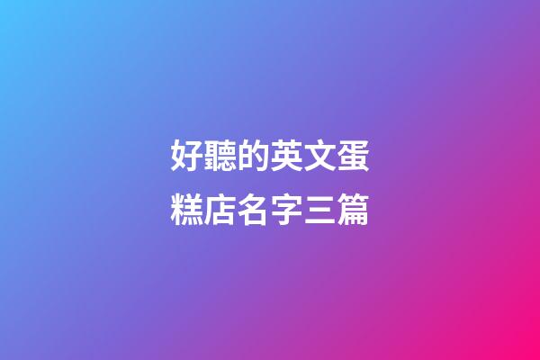 好聽的英文蛋糕店名字三篇-第1張-店鋪起名-玄機派