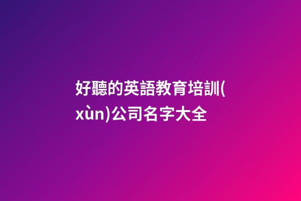 好聽的英語教育培訓(xùn)公司名字大全