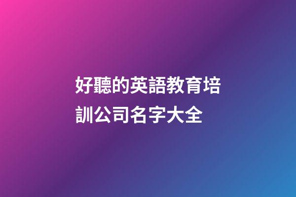 好聽的英語教育培訓公司名字大全