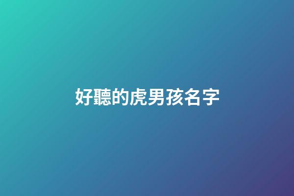 好聽的虎男孩名字(好聽的虎男孩名字大全)-第1張-男孩起名-玄機(jī)派