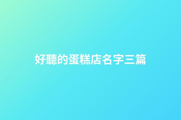 好聽的蛋糕店名字三篇-第1張-店鋪起名-玄機派
