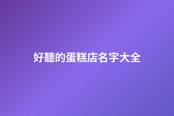 好聽的蛋糕店名字大全-第1張-店鋪起名-玄機派