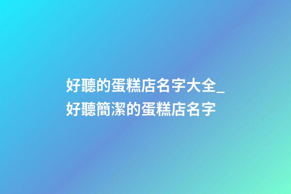 好聽的蛋糕店名字大全_好聽簡潔的蛋糕店名字