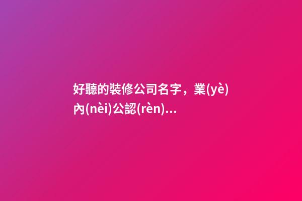 好聽的裝修公司名字，業(yè)內(nèi)公認(rèn)全屋定制的十大品牌-第1張-觀點(diǎn)-玄機(jī)派