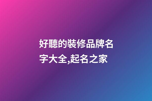 好聽的裝修品牌名字大全,起名之家-第1張-商標起名-玄機派