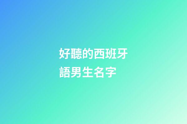 好聽的西班牙語男生名字(西班牙語男名字男生)-第1張-男孩起名-玄機派