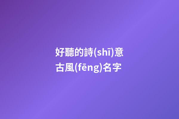 好聽的詩(shī)意古風(fēng)名字(清冷到極致的古風(fēng)名字)-第1張-寶寶起名-玄機(jī)派