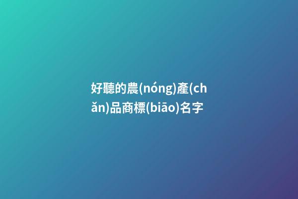好聽的農(nóng)產(chǎn)品商標(biāo)名字-第1張-商標(biāo)起名-玄機(jī)派