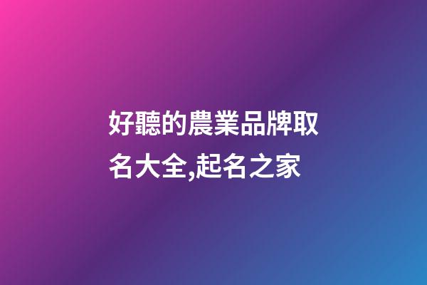 好聽的農業品牌取名大全,起名之家-第1張-商標起名-玄機派