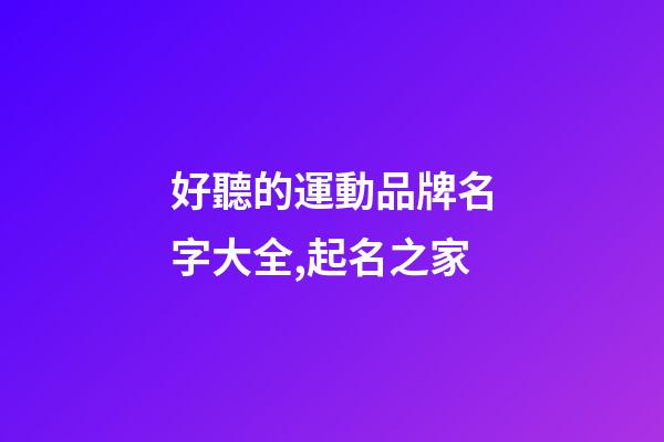 好聽的運動品牌名字大全,起名之家-第1張-商標(biāo)起名-玄機(jī)派