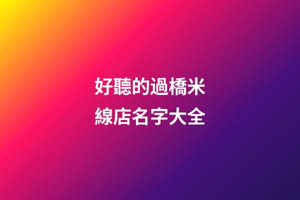 好聽的過橋米線店名字大全