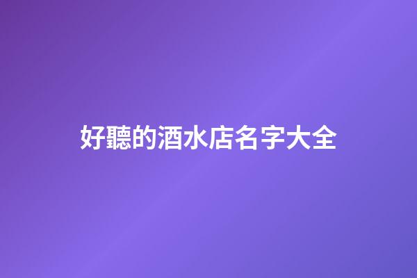 好聽的酒水店名字大全