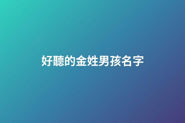 好聽的金姓男孩名字(金姓男孩名字大全)-第1張-男孩起名-玄機派